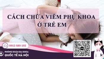 [Bác sĩ tư vấn] Top cách chữa viêm phụ khoa ở trẻ em an toàn