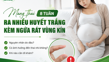 Mang thai 8 tuần ra nhiều huyết trắng kèm theo ngứa có sao không?